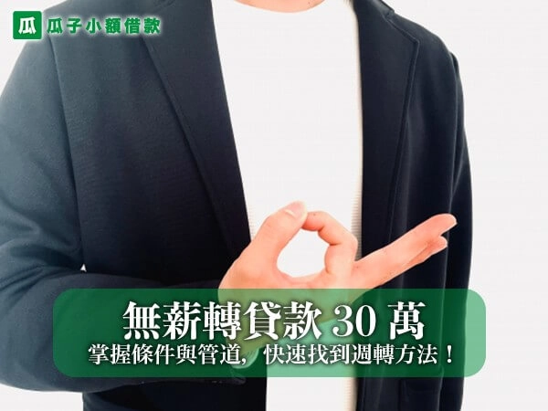 無薪轉貸款 30 萬辦的到嗎？掌握條件與管道，快速找到週轉方法！