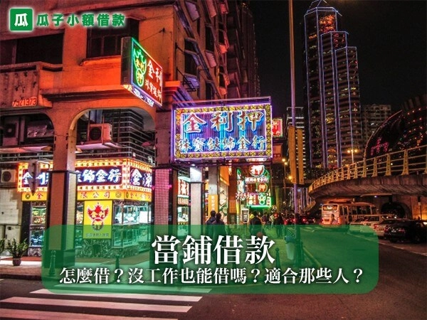 當鋪借款怎麼借？沒工作也能借嗎？適合那些人？先搞懂這些在決定！