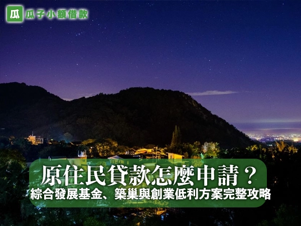 原住民貸款怎麼申請？綜合發展基金、築巢與創業低利方案完整攻略