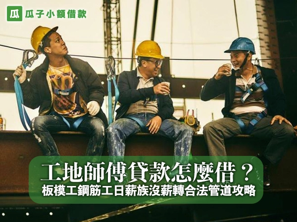 工地師傅貸款怎麼借？板模工鋼筋工日薪族沒薪轉合法管道攻略