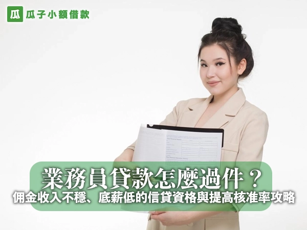 業務員貸款怎麼過件？佣金收入不穩、底薪低的信貸資格與提高核准率攻略