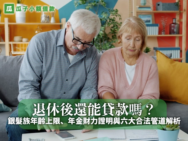 退休後還能貸款嗎？銀髮族年齡上限、年金財力證明與六大合法管道解析