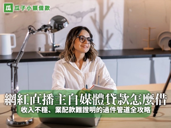 網紅、直播主、自媒體貸款怎麼借？收入不穩、業配款難證明的過件管道全攻略