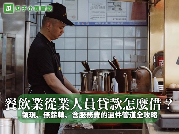 餐飲業從業人員貸款怎麼借？領現、無薪轉、含服務費的過件管道全攻略