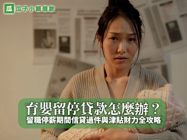 育嬰留停貸款怎麼辦？留職停薪期間信貸過件與津貼財力全攻略