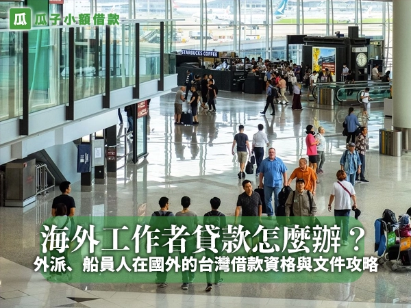 機場航廈大廳往來的旅客,字卡「海外工作者貸款怎麼辦?外派、船員人在國外的台灣借款資格與文件攻略」